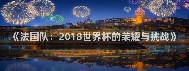 女足世界杯赛程：《法国队：2018世界杯的荣耀与挑战》