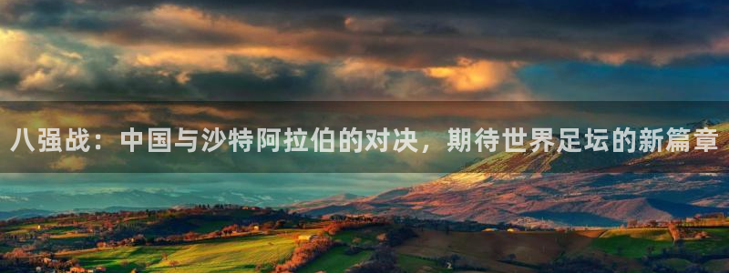 世界杯小组赛赛程：八强战：中国与沙特阿拉伯的对决，期待世界足坛的新篇章