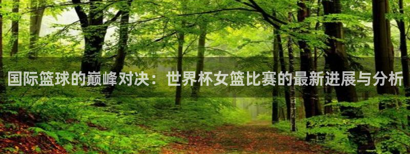 2026年世界杯对阵图：国际篮球的巅峰对决：世界杯女篮比赛的最新进展与分析